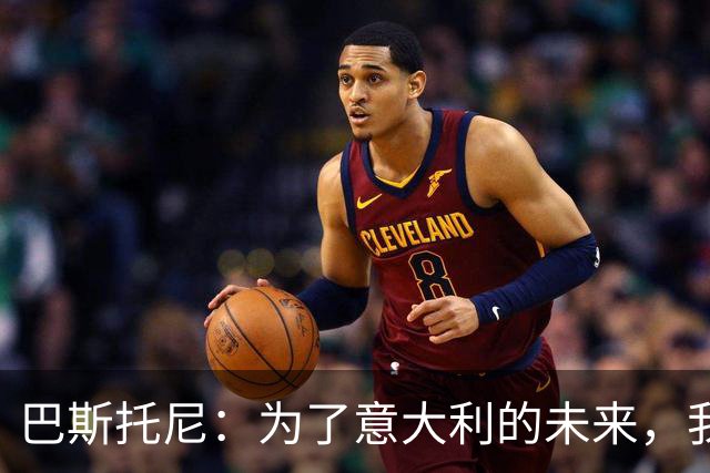 巴斯托尼：为了意大利的未来，我承载着责任与希望
